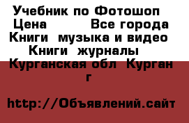 Учебник по Фотошоп › Цена ­ 150 - Все города Книги, музыка и видео » Книги, журналы   . Курганская обл.,Курган г.